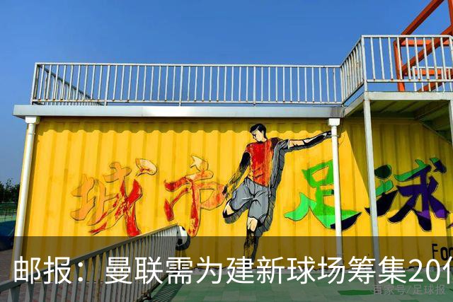 邮报：曼联需为建新球场筹集20亿镑 或出售冠名权
